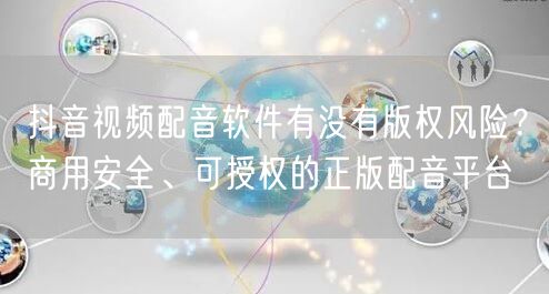 抖音视频配音软件有没有版权风险？商用安全、可授权的正版配音平台