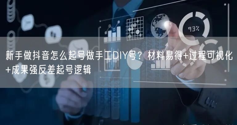 新手做抖音怎么起号做手工DIY号？材料易得+过程可视化+成果强反差起号逻辑