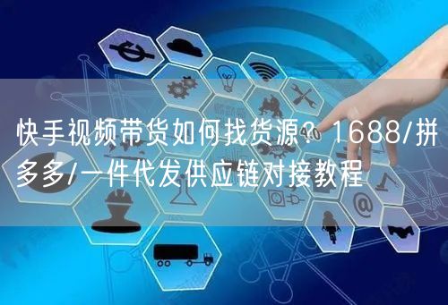 快手视频带货如何找货源？1688/拼多多/一件代发供应链对接教程