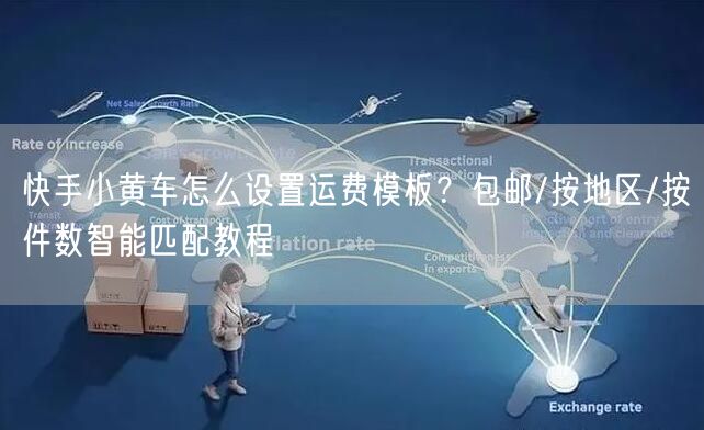 快手小黄车怎么设置运费模板？包邮/按地区/按件数智能匹配教程