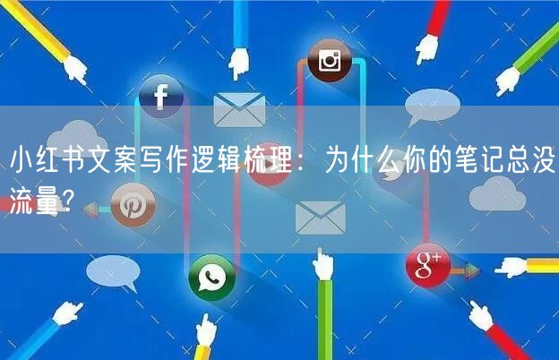 小红书文案写作逻辑梳理：为什么你的笔记总没流量？
