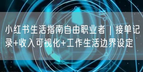 小红书生活指南自由职业者｜接单记录+收入可视化+工作生活边界设定