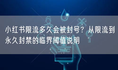 小红书限流多久会被封号？从限流到永久封禁的临界阈值说明