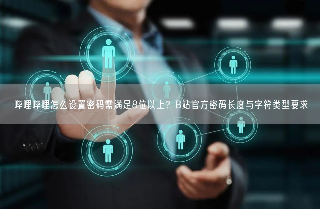 哔哩哔哩怎么设置密码需满足8位以上？B站官方密码长度与字符类型要求