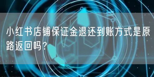 小红书店铺保证金退还到账方式是原路返回吗？