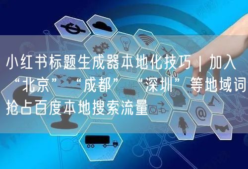 小红书标题生成器本地化技巧｜加入“北京”“成都”“深圳”等地域词抢占百度本地搜索