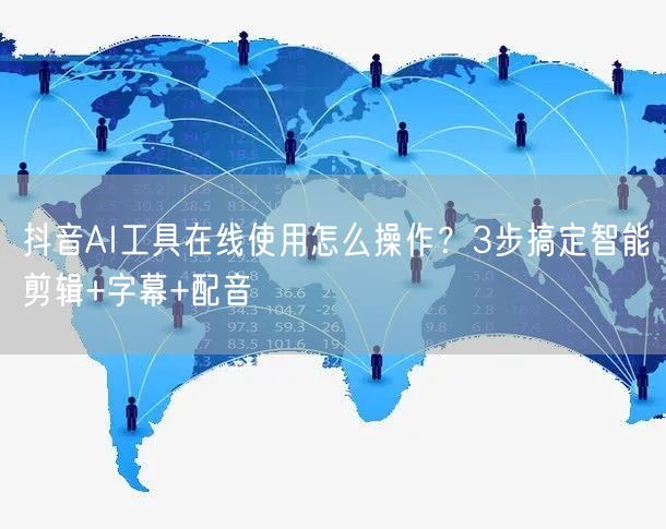 抖音AI工具在线使用怎么操作？3步搞定智能剪辑+字幕+配音