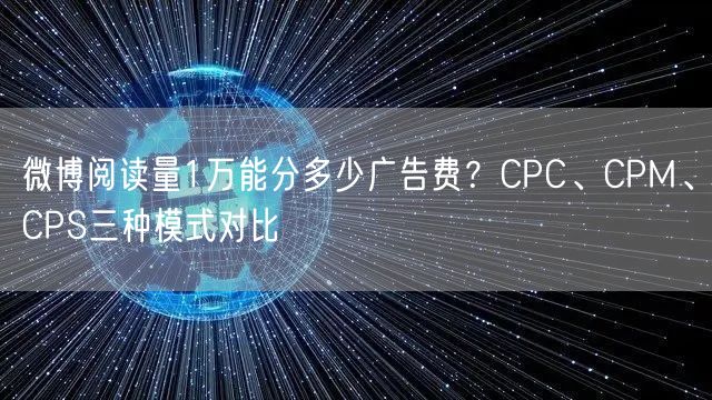微博阅读量1万能分多少广告费？CPC、CPM、CPS三种模式对比