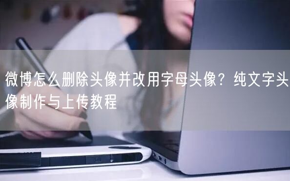 微博怎么删除头像并改用字母头像？纯文字头像制作与上传教程