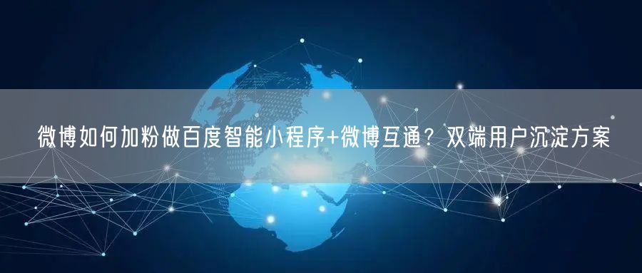 微博如何加粉做百度智能小程序+微博互通？双端用户沉淀方案