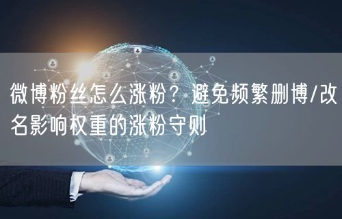 微博粉丝怎么涨粉？避免频繁删博/改名影响权重的涨粉守则