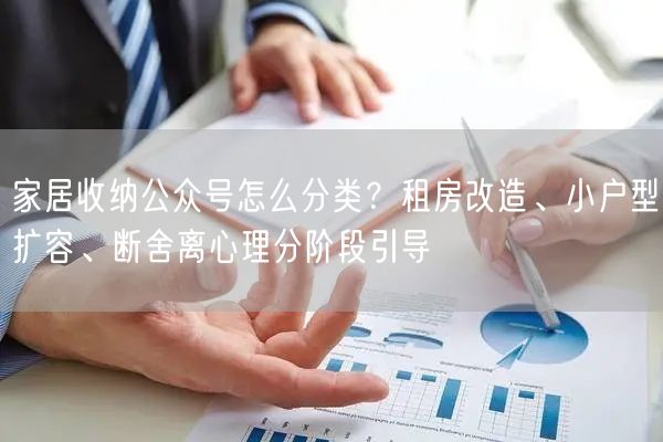 家居收纳公众号怎么分类？租房改造、小户型扩容、断舍离心理分阶段引导