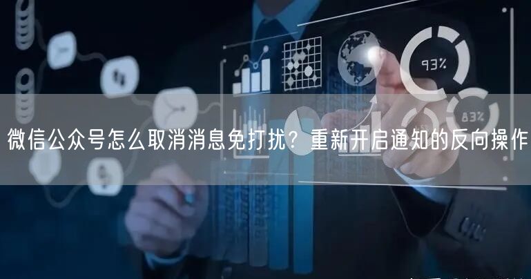 微信公众号怎么取消消息免打扰？重新开启通知的反向操作
