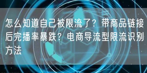怎么知道自己被限流了？带商品链接后完播率暴跌？电商导流型限流识别方法