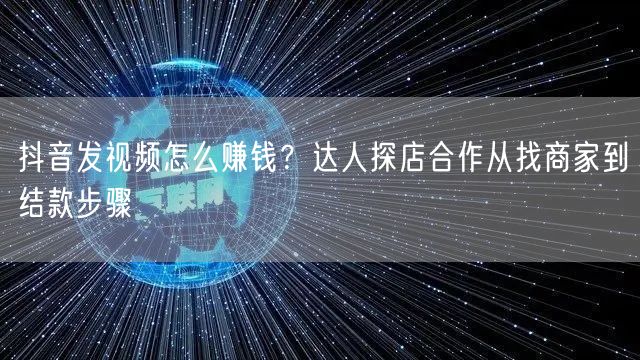 抖音发视频怎么赚钱？达人探店合作从找商家到结款步骤