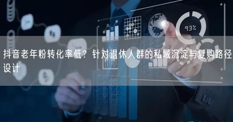 抖音老年粉转化率低？针对退休人群的私域沉淀与复购路径设计