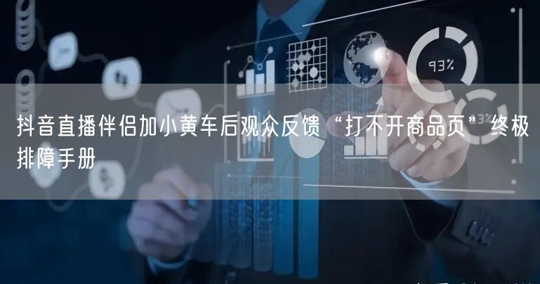 抖音直播伴侣加小黄车后观众反馈“打不开商品页”终极排障手册