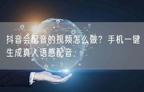 抖音会配音的视频怎么做？手机一键生成真人语感配音