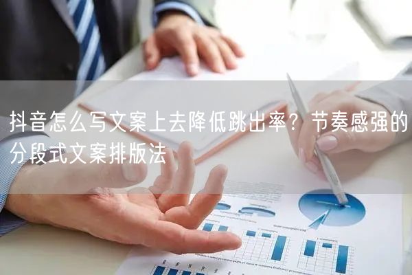 抖音怎么写文案上去降低跳出率？节奏感强的分段式文案排版法