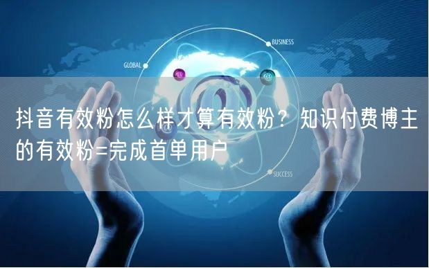 抖音有效粉怎么样才算有效粉？知识付费博主的有效粉=完成首单用户