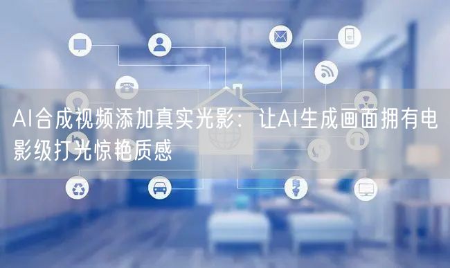 AI合成视频添加真实光影：让AI生成画面
