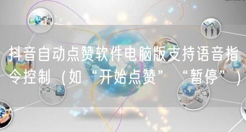 抖音自动点赞软件电脑版支持语音指令控制（如“开始点赞”“暂停”）