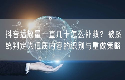 抖音播放量一直几十怎么补救？被系统判定为低质内容的识别与重做策略