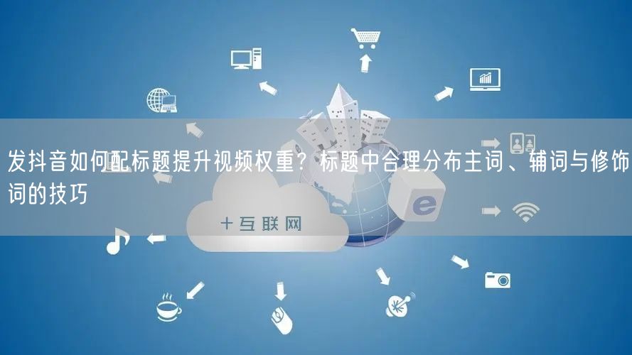 发抖音如何配标题提升视频权重？标题中合理