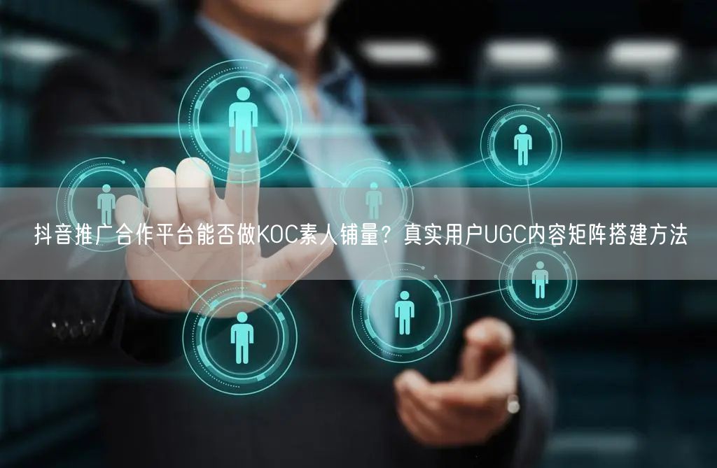 抖音推广合作平台能否做KOC素人铺量？真