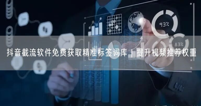 抖音截流软件免费获取精准标签词库｜提升视频推荐权重