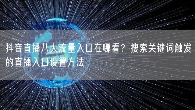 抖音直播八大流量入口在哪看？搜索关键词触发的直播入口设置方法