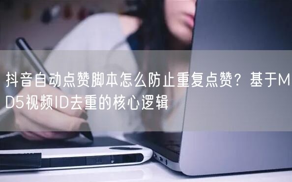 抖音自动点赞脚本怎么防止重复点赞？基于MD5视频ID去重的核心逻辑