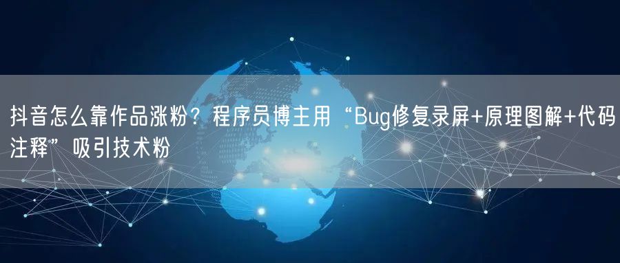 抖音怎么靠作品涨粉？程序员博主用“Bug修复录屏+原理图解+代码注释”吸引技术粉