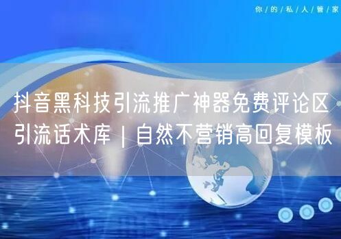 抖音黑科技引流推广神器免费评论区引流话术库｜自然不营销高回复模板
