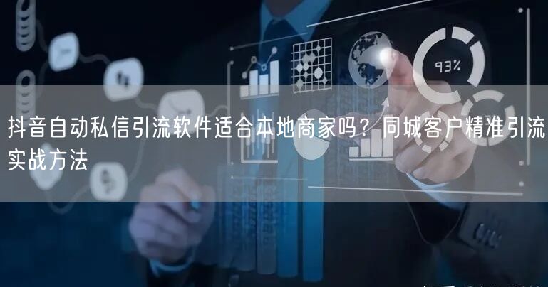 抖音自动私信引流软件适合本地商家吗？同城客户精准引流实战方法