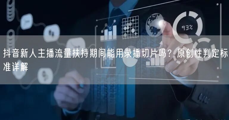抖音新人主播流量扶持期间能用录播切片吗？原创性判定标准详解