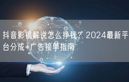 抖音影视解说怎么挣钱？2024最新平台分成+广告接单指南