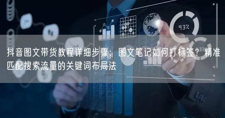 抖音图文带货教程详细步骤：图文笔记如何打标签？精准匹配搜索流量的关键词布局法