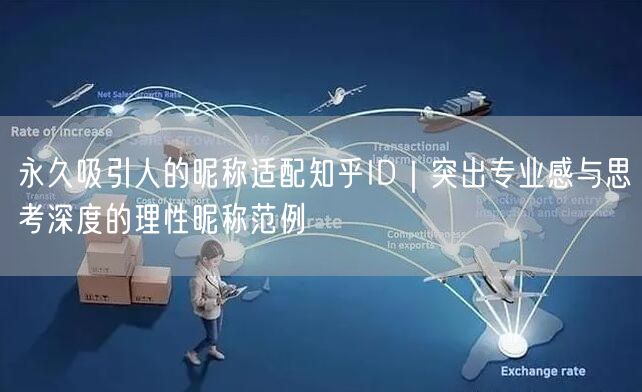 永久吸引人的昵称适配知乎ID｜突出专业感与思考深度的理性昵称范例