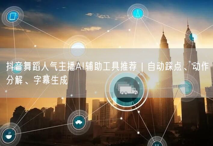 抖音舞蹈人气主播AI辅助工具推荐｜自动踩点、动作分解、字幕生成