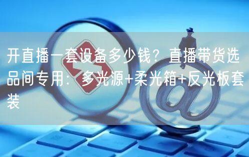 开直播一套设备多少钱？直播带货选品间专用：多光源+柔光箱+反光板套装