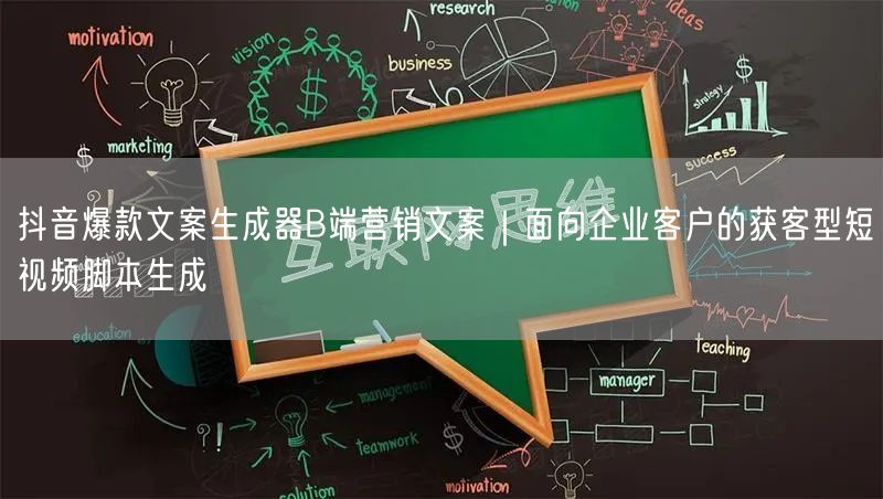 抖音爆款文案生成器B端营销文案｜面向企业客户的获客型短视频脚本生成