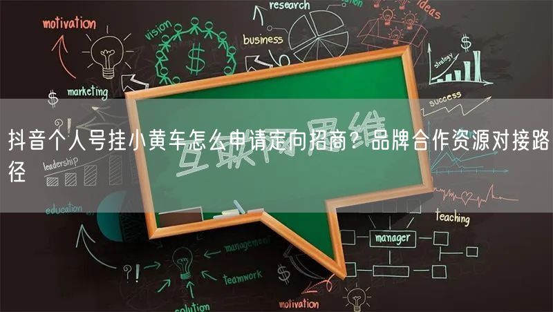 抖音个人号挂小黄车怎么申请定向招商？品牌合作资源对接路径