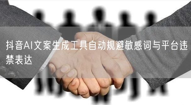 抖音AI文案生成工具自动规避敏感词与平台违禁表达