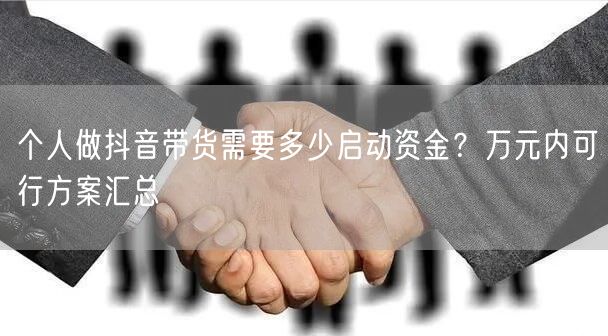 个人做抖音带货需要多少启动资金？万元内可行方案汇总