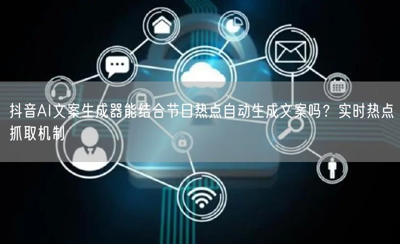 抖音AI文案生成器能结合节日热点自动生成文案吗？实时热点抓取机制