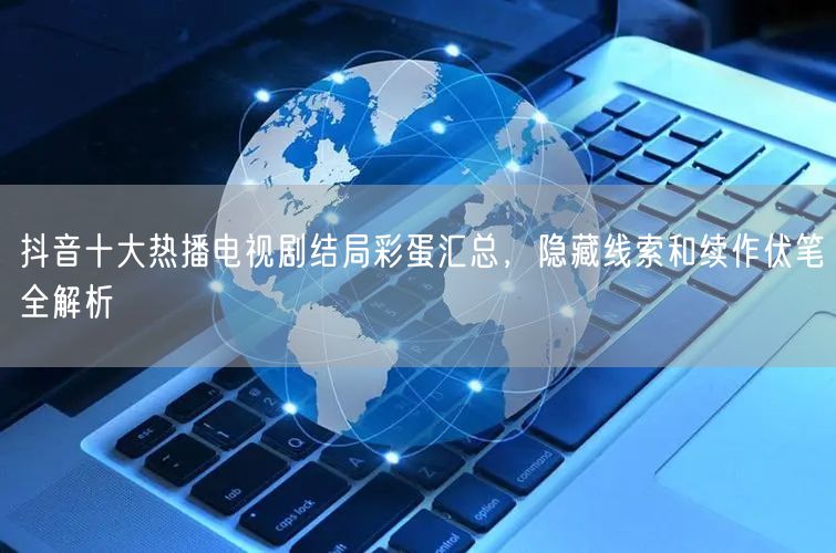 抖音十大热播电视剧结局彩蛋汇总，隐藏线索