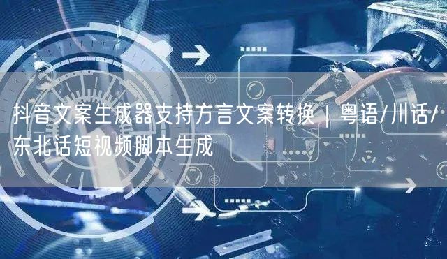 抖音文案生成器支持方言文案转换｜粤语/川话/东北话短视频脚本生成