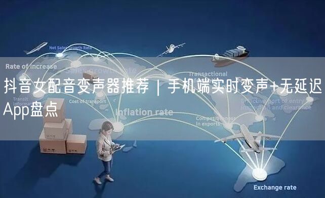 抖音女配音变声器推荐｜手机端实时变声+无延迟App盘点