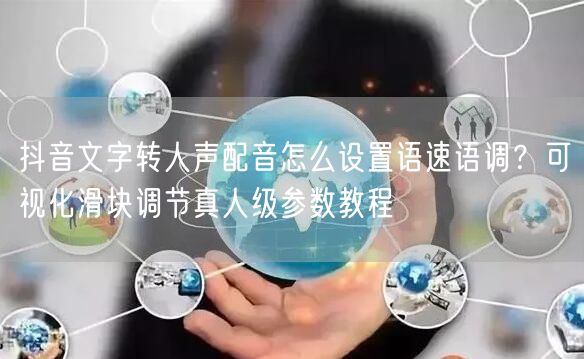 抖音文字转人声配音怎么设置语速语调？可视化滑块调节真人级参数教程